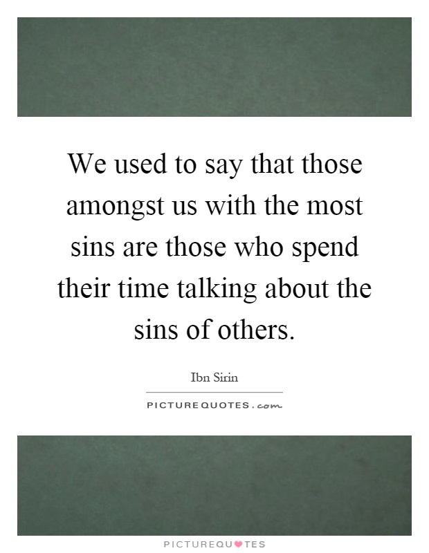 We used to say that those amongst us with the most sins are those who spend their time talking about the sins of others Picture Quote #1