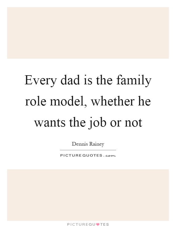 Every dad is the family role model, whether he wants the job or not Picture Quote #1