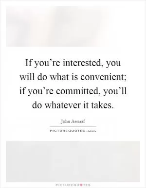 If you’re interested, you will do what is convenient; if you’re committed, you’ll do whatever it takes Picture Quote #1
