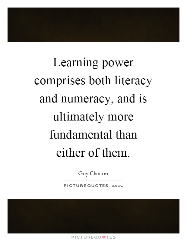 Learning power comprises both literacy and numeracy, and is ultimately more fundamental than either of them Picture Quote #1