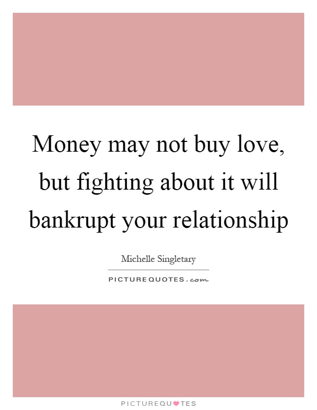 Money may not buy love, but fighting about it will bankrupt your relationship Picture Quote #1
