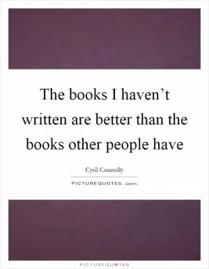 The books I haven’t written are better than the books other people have Picture Quote #1