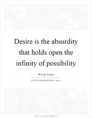 Desire is the absurdity that holds open the infinity of possibility Picture Quote #1