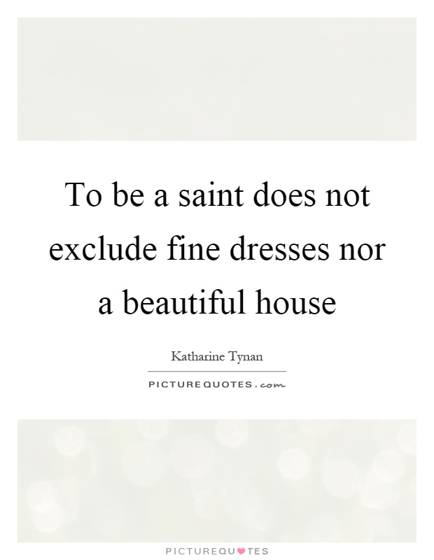 To be a saint does not exclude fine dresses nor a beautiful house Picture Quote #1