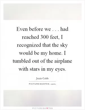 Even before we... had reached 300 feet, I recognized that the sky would be my home. I tumbled out of the airplane with stars in my eyes Picture Quote #1