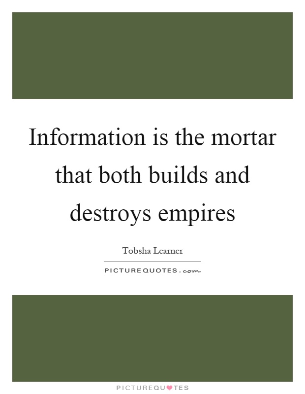 Information is the mortar that both builds and destroys empires Picture Quote #1