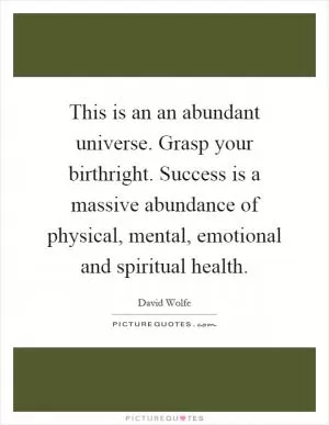 This is an an abundant universe. Grasp your birthright. Success is a massive abundance of physical, mental, emotional and spiritual health Picture Quote #1