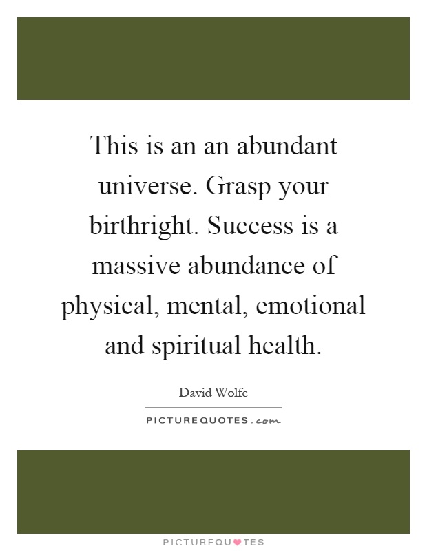 This is an an abundant universe. Grasp your birthright. Success is a massive abundance of physical, mental, emotional and spiritual health Picture Quote #1