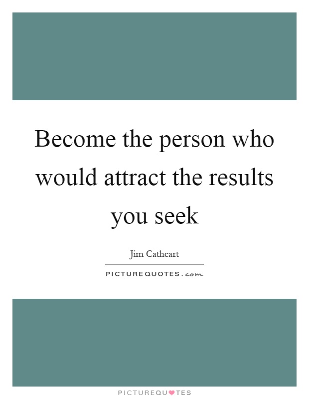 Become the person who would attract the results you seek Picture Quote #1