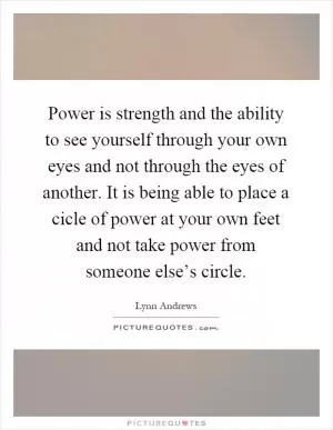 Power is strength and the ability to see yourself through your own eyes and not through the eyes of another. It is being able to place a cicle of power at your own feet and not take power from someone else’s circle Picture Quote #1