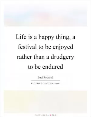 Life is a happy thing, a festival to be enjoyed rather than a drudgery to be endured Picture Quote #1