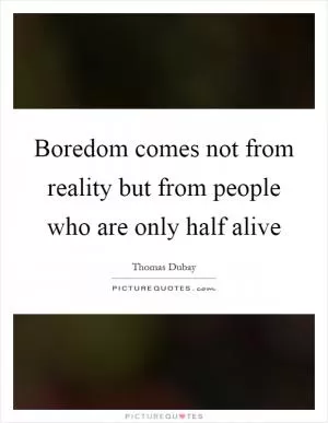 Boredom comes not from reality but from people who are only half alive Picture Quote #1