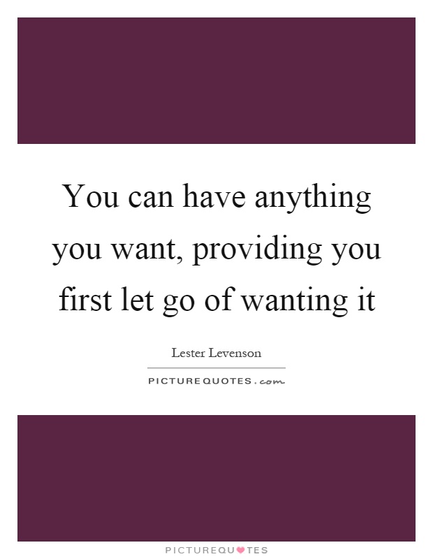 You can have anything you want, providing you first let go of wanting it Picture Quote #1