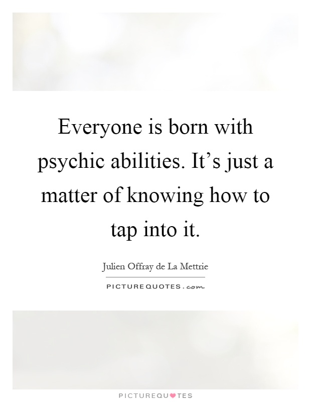 Everyone is born with psychic abilities. It's just a matter of knowing how to tap into it Picture Quote #1