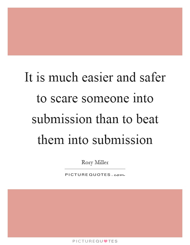 It is much easier and safer to scare someone into submission than to beat them into submission Picture Quote #1
