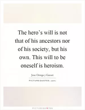 The hero’s will is not that of his ancestors nor of his society, but his own. This will to be oneself is heroism Picture Quote #1
