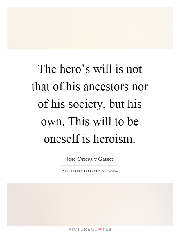 The hero's will is not that of his ancestors nor of his society, but his own. This will to be oneself is heroism Picture Quote #1