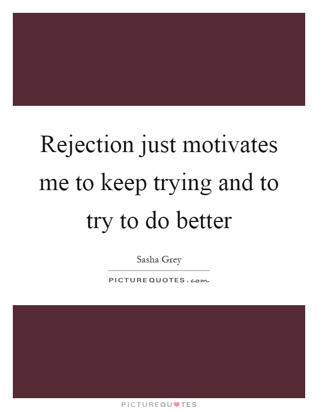 Rejection just motivates me to keep trying and to try to do better Picture Quote #1