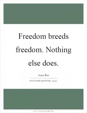 Freedom breeds freedom. Nothing else does Picture Quote #1