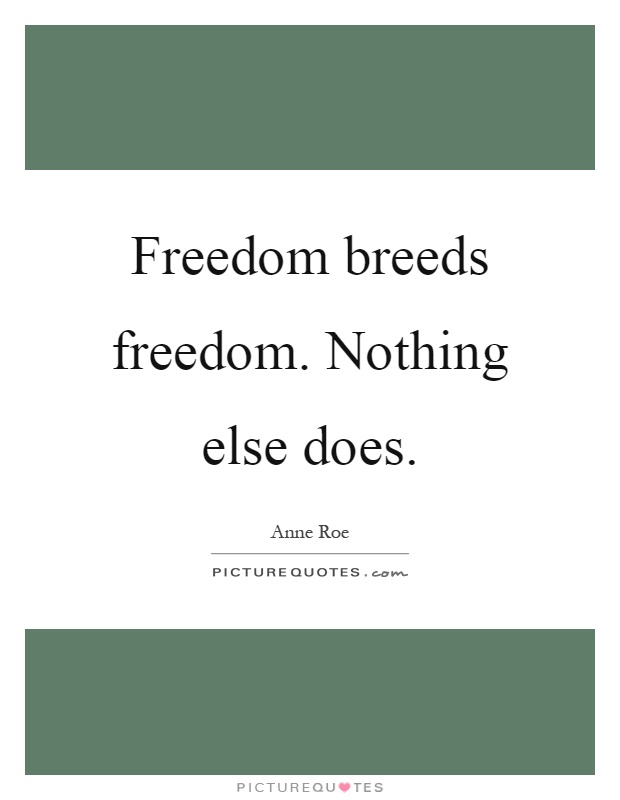 Freedom breeds freedom. Nothing else does Picture Quote #1