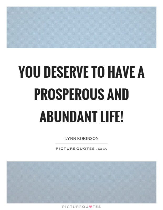 You deserve to have a prosperous and abundant life! Picture Quote #1