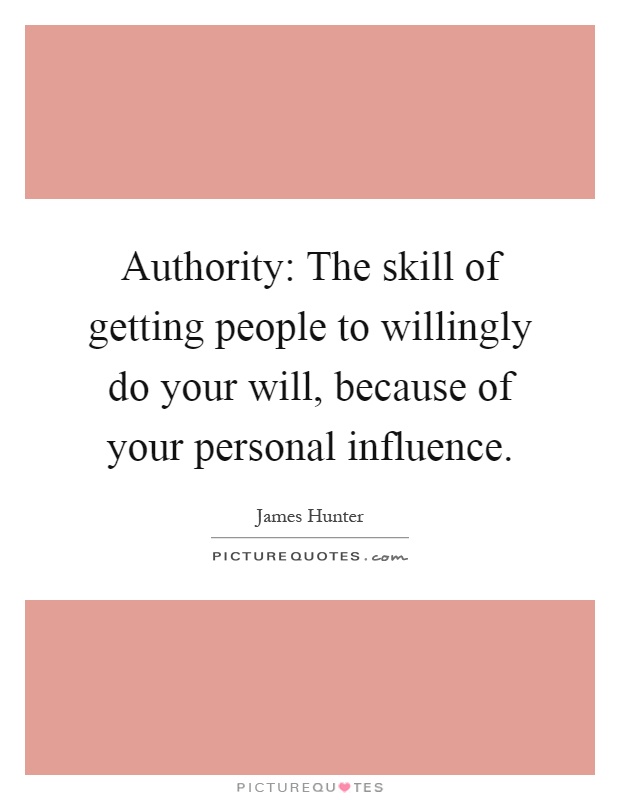 Authority: The skill of getting people to willingly do your will, because of your personal influence Picture Quote #1