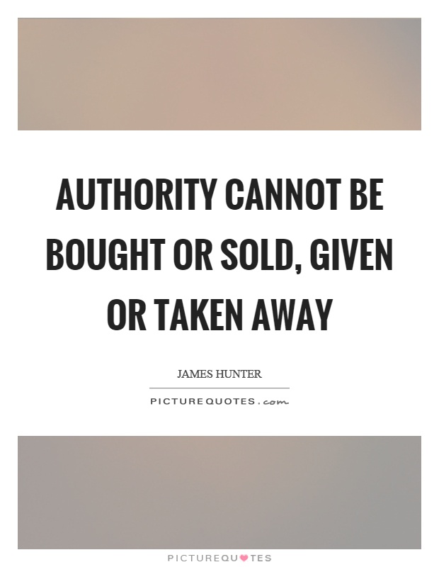 Authority cannot be bought or sold, given or taken away Picture Quote #1