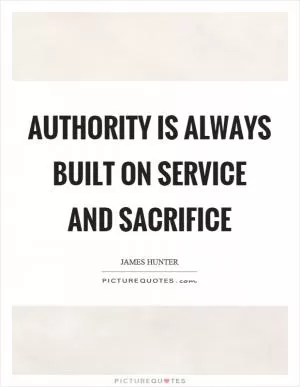 Authority is always built on service and sacrifice Picture Quote #1