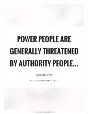 Power people are generally threatened by authority people Picture Quote #1