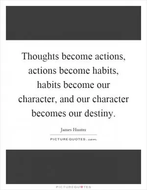 Thoughts become actions, actions become habits, habits become our character, and our character becomes our destiny Picture Quote #1