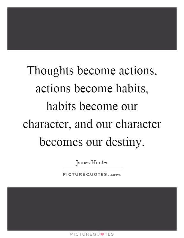 Thoughts become actions, actions become habits, habits become our character, and our character becomes our destiny Picture Quote #1