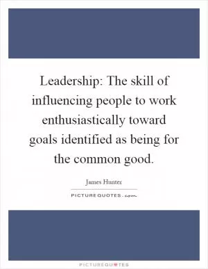 Leadership: The skill of influencing people to work enthusiastically toward goals identified as being for the common good Picture Quote #1