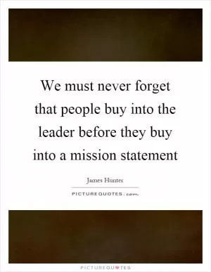 We must never forget that people buy into the leader before they buy into a mission statement Picture Quote #1