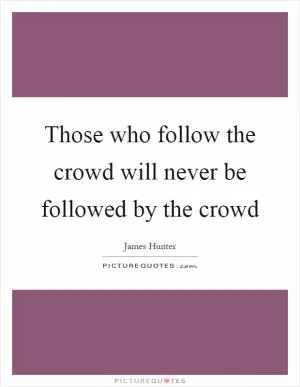 Those who follow the crowd will never be followed by the crowd Picture Quote #1