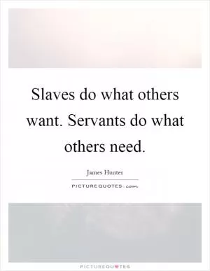 Slaves do what others want. Servants do what others need Picture Quote #1