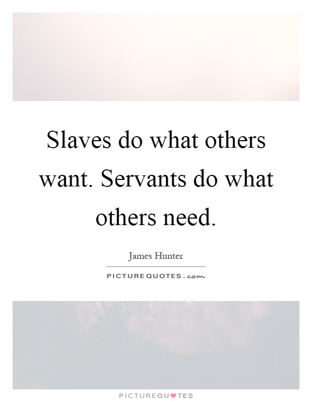 Slaves do what others want. Servants do what others need Picture Quote #1