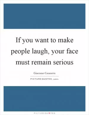 If you want to make people laugh, your face must remain serious Picture Quote #1