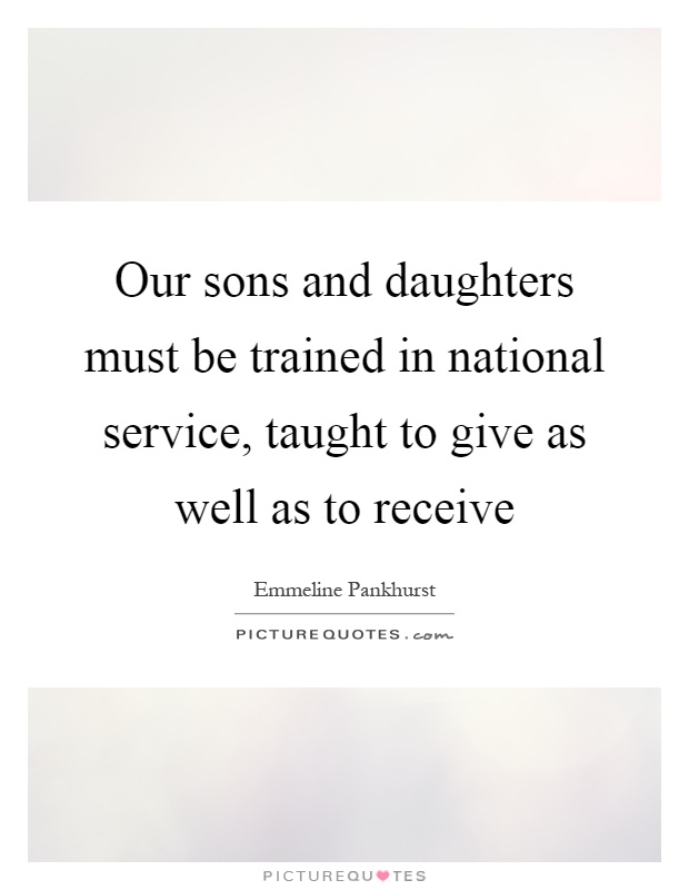 Our sons and daughters must be trained in national service, taught to give as well as to receive Picture Quote #1