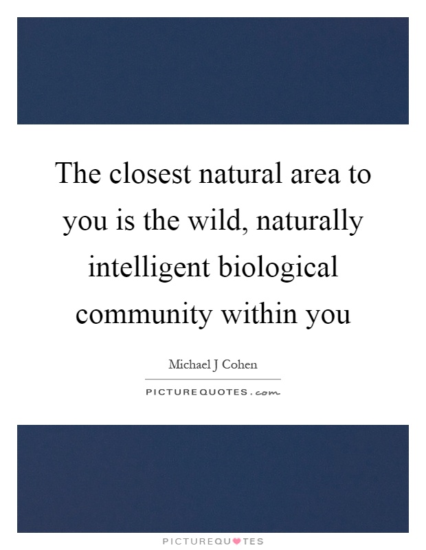 The closest natural area to you is the wild, naturally intelligent biological community within you Picture Quote #1