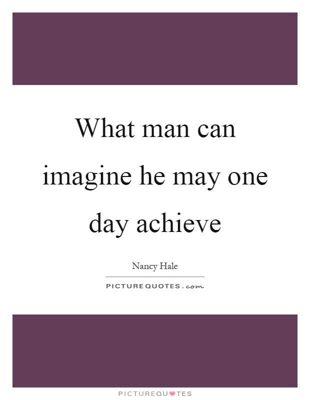 What man can imagine he may one day achieve Picture Quote #1
