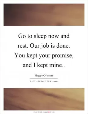 Go to sleep now and rest. Our job is done. You kept your promise, and I kept mine Picture Quote #1
