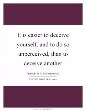 It is easier to deceive yourself, and to do so unperceived, than to deceive another Picture Quote #1