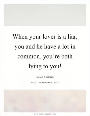 When your lover is a liar, you and he have a lot in common, you’re both lying to you! Picture Quote #1