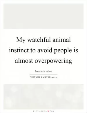 My watchful animal instinct to avoid people is almost overpowering Picture Quote #1