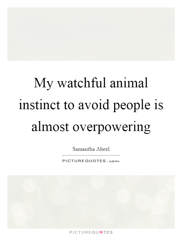 My watchful animal instinct to avoid people is almost overpowering Picture Quote #1