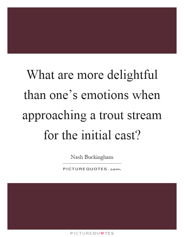 What are more delightful than one's emotions when approaching a trout stream for the initial cast? Picture Quote #1