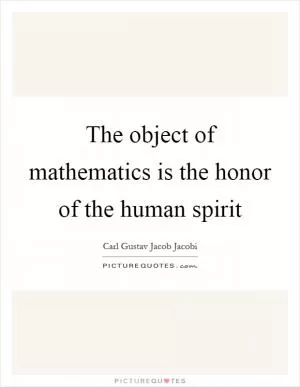 The object of mathematics is the honor of the human spirit Picture Quote #1