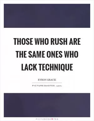 Those who rush are the same ones who lack technique Picture Quote #1
