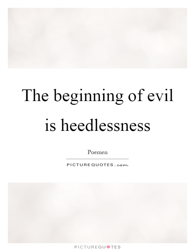 The beginning of evil is heedlessness Picture Quote #1