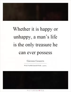 Whether it is happy or unhappy, a man’s life is the only treasure he can ever possess Picture Quote #1